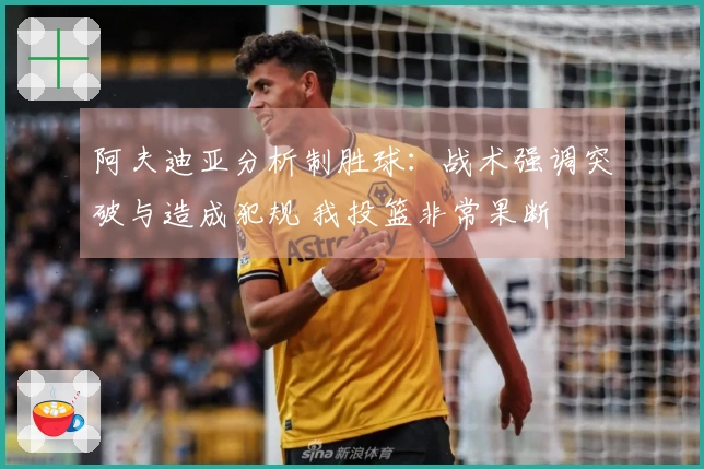 阿夫迪亚分析制胜球：战术强调突破与造成犯规 我投篮非常果断