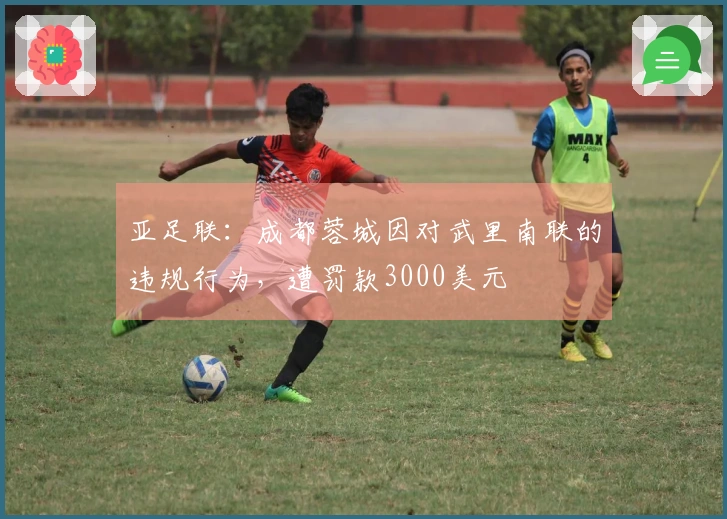亚足联：成都蓉城因对武里南联的违规行为，遭罚款3000美元
