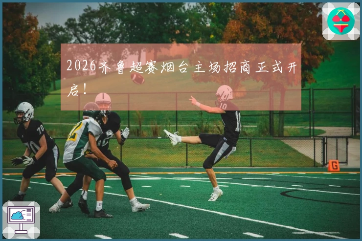 2026齐鲁超赛烟台主场招商正式开启！