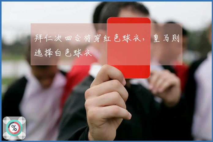 拜仁次回合将穿红色球衣，皇马则选择白色球衣