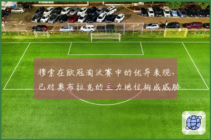 穆索在欧冠淘汰赛中的优异表现,已对奥布拉克的主力地位构成威胁
