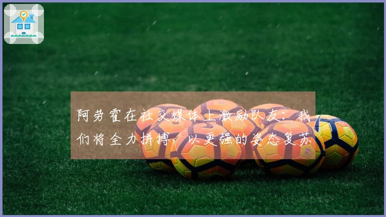 阿劳霍在社交媒体上激励队友：我们将全力拼搏，以更强的姿态复苏！