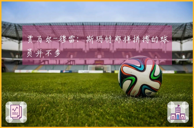 贾马尔-穆雷：斯玛特那样拼搏的球员并不多