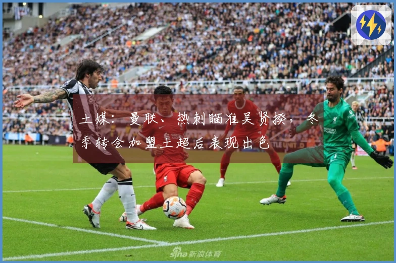 土媒：曼联、热刺瞄准吴贤揆，冬季转会加盟土超后表现出色