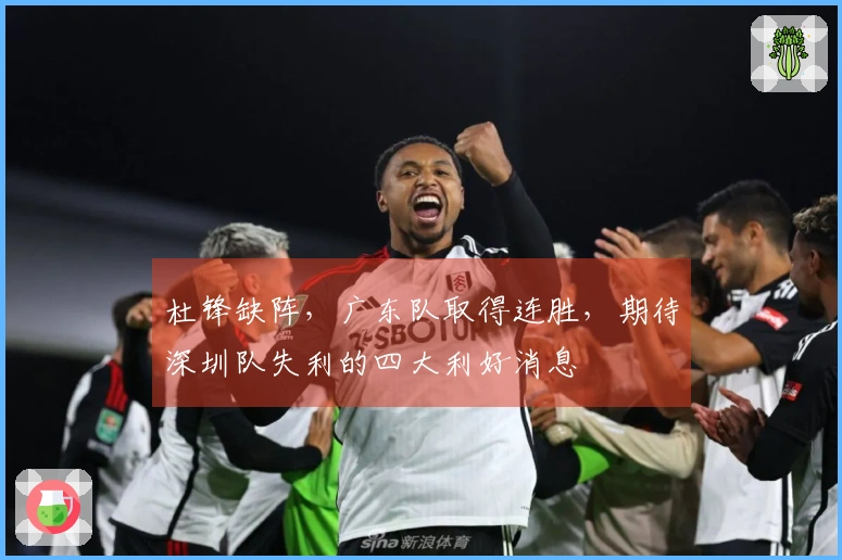 杜锋缺阵,广东队取得连胜,期待深圳队失利的四大利好消息