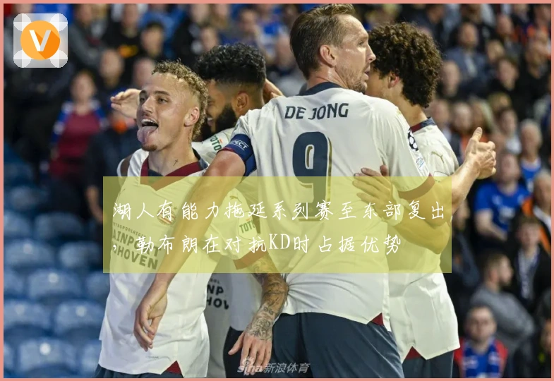 湖人有能力拖延系列赛至东部复出,勒布朗在对抗KD时占据优势