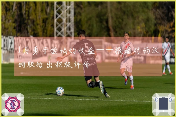 1月勇于尝试的收益——报道对西汉姆联给出积极评价