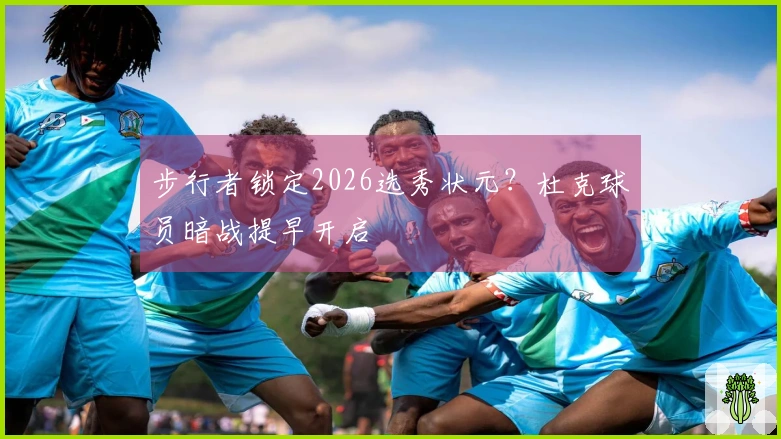 步行者锁定2026选秀状元？杜克球员暗战提早开启