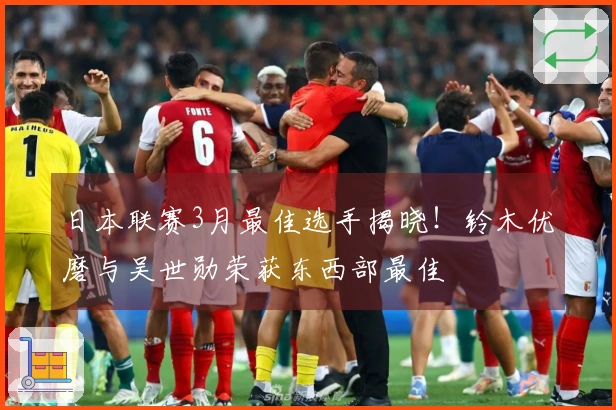 日本联赛3月最佳选手揭晓!铃木优磨与吴世勋荣获东西部最佳