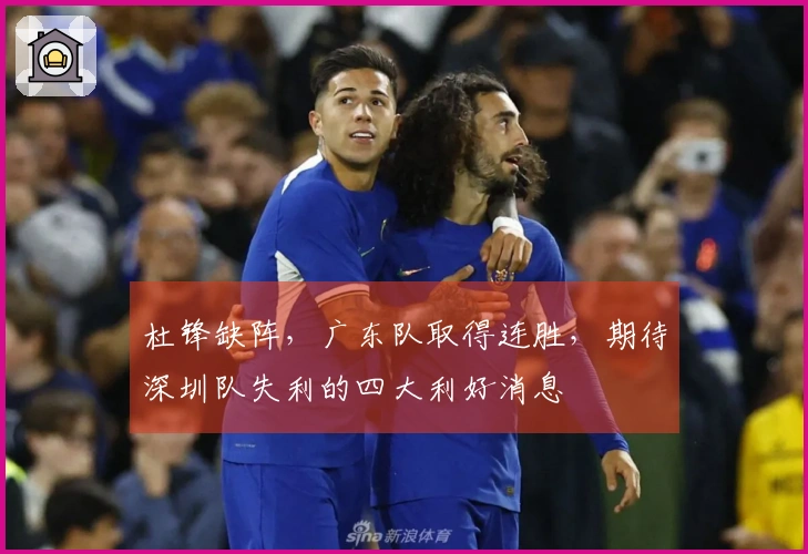 杜锋缺阵，广东队取得连胜，期待深圳队失利的四大利好消息