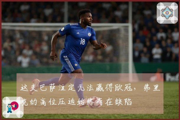 这支巴萨注定无法赢得欧冠，弗里克的高位压迫始终存在缺陷