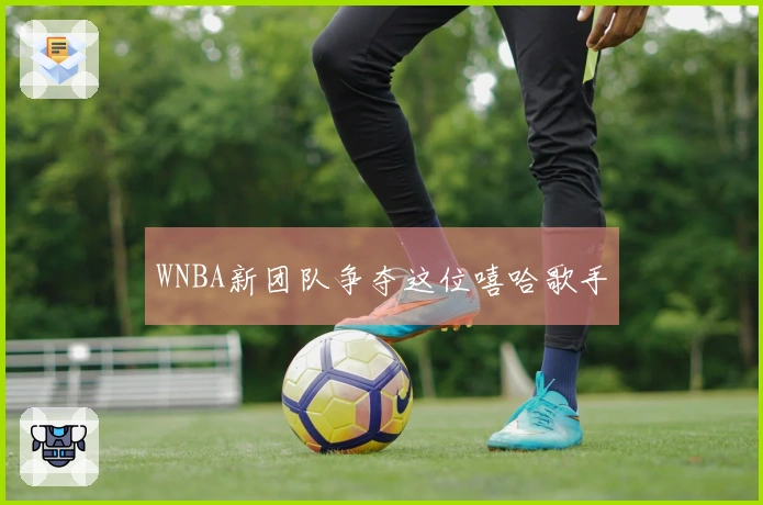WNBA新团队争夺这位嘻哈歌手