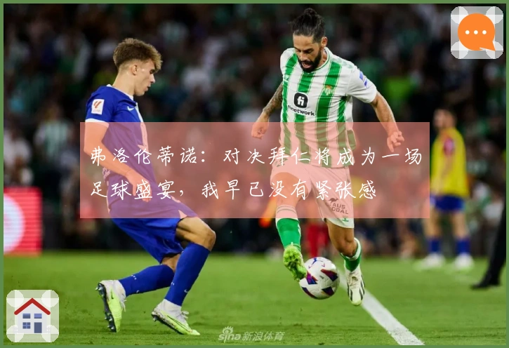 弗洛伦蒂诺：对决拜仁将成为一场足球盛宴，我早已没有紧张感